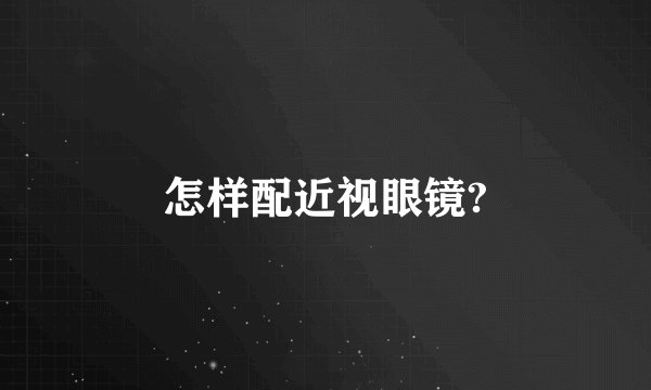 怎样配近视眼镜?