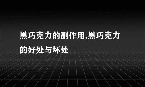 黑巧克力的副作用,黑巧克力的好处与坏处
