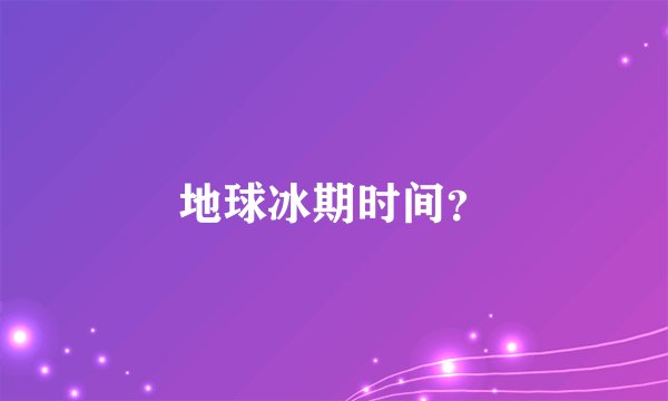 地球冰期时间?