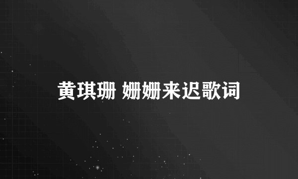 黄琪珊 姗姗来迟歌词