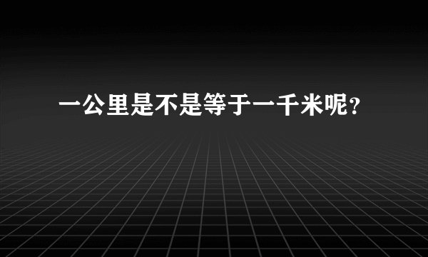 一公里是不是等于一千米呢？