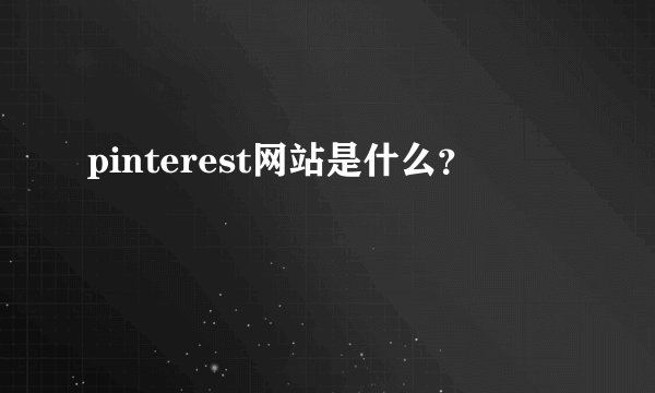 pinterest网站是什么？