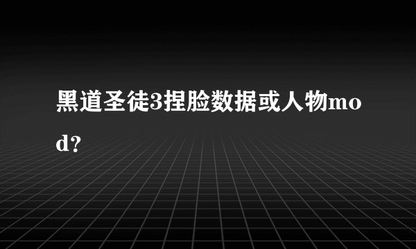 黑道圣徒3捏脸数据或人物mod？