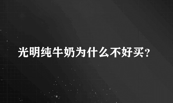 光明纯牛奶为什么不好买？