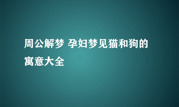 周公解梦 孕妇梦见猫和狗的寓意大全
