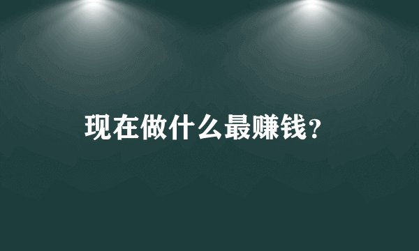 现在做什么最赚钱？