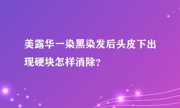 美露华一染黑染发后头皮下出现硬块怎样消除？
