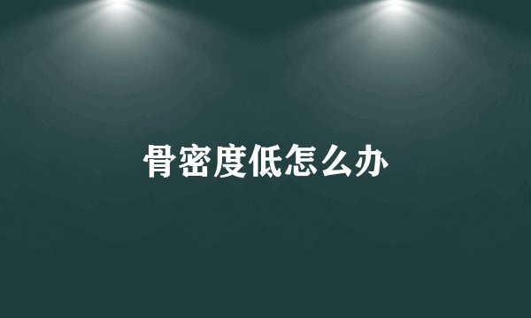 骨密度低怎么办