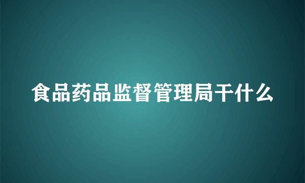 食品药品监督管理局干什么
