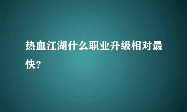 热血江湖什么职业升级相对最快？