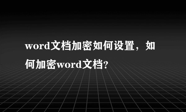 word文档加密如何设置，如何加密word文档？