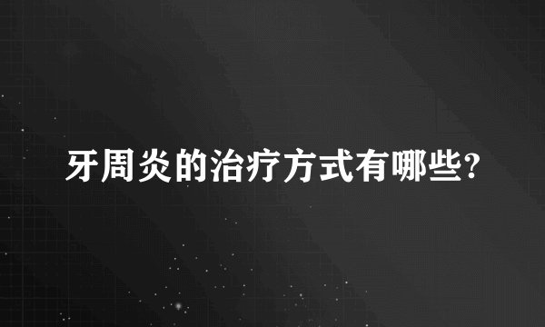 牙周炎的治疗方式有哪些?