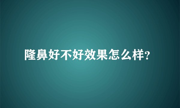 隆鼻好不好效果怎么样？