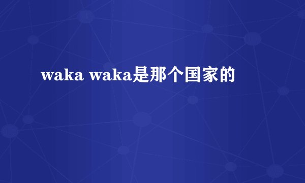 waka waka是那个国家的