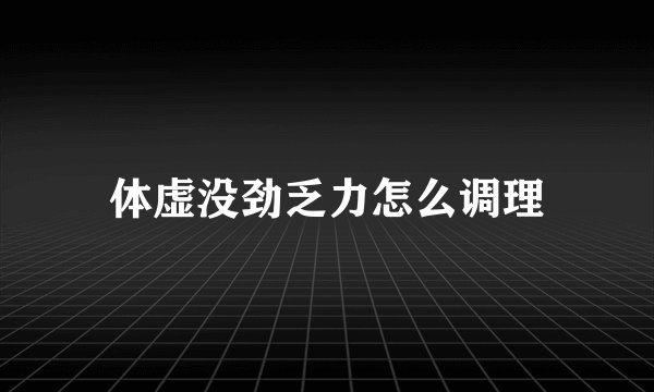 体虚没劲乏力怎么调理