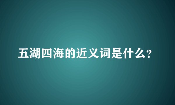 五湖四海的近义词是什么？