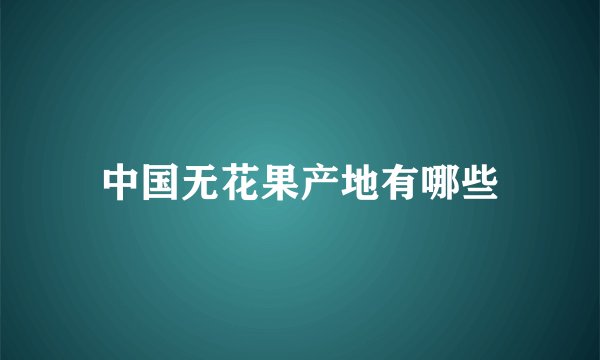 中国无花果产地有哪些