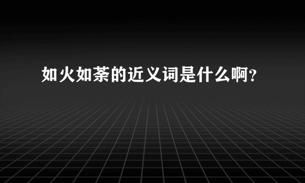 如火如荼的近义词是什么啊？