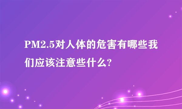 PM2.5对人体的危害有哪些我们应该注意些什么?