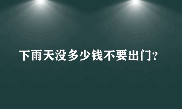 下雨天没多少钱不要出门？