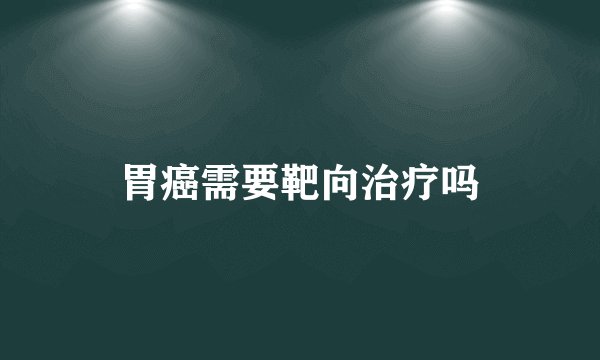 胃癌需要靶向治疗吗