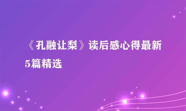 《孔融让梨》读后感心得最新5篇精选