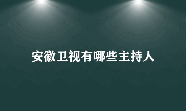 安徽卫视有哪些主持人