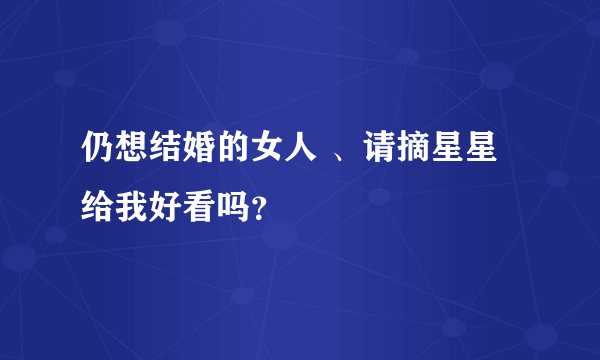 仍想结婚的女人 、请摘星星给我好看吗？