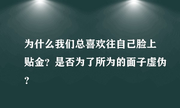 为什么我们总喜欢往自己脸上贴金？是否为了所为的面子虚伪？