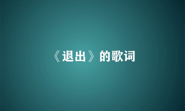 《退出》的歌词