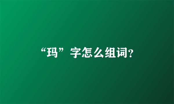 “玛”字怎么组词？
