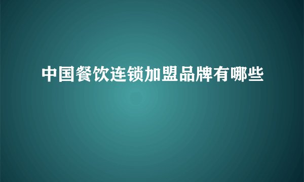 中国餐饮连锁加盟品牌有哪些