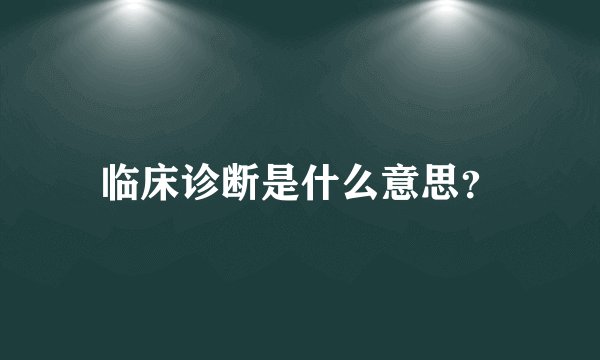 临床诊断是什么意思？