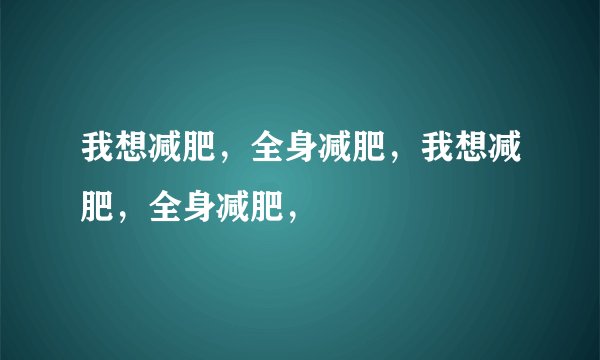 我想减肥，全身减肥，我想减肥，全身减肥，