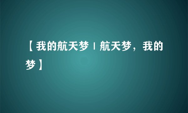 【我的航天梦｜航天梦，我的梦】