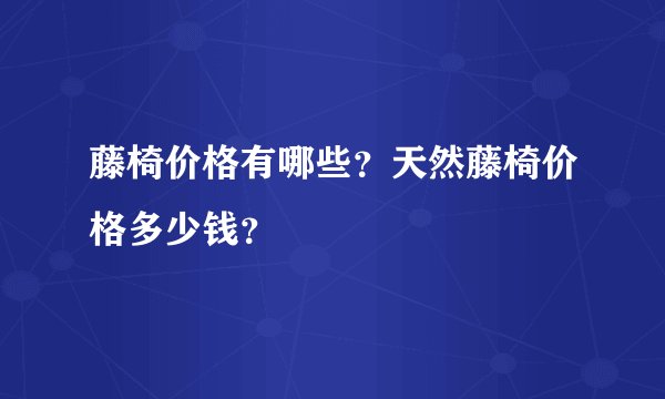 藤椅价格有哪些？天然藤椅价格多少钱？