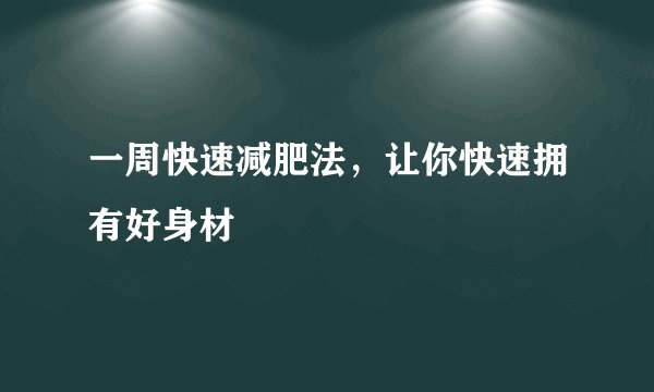 一周快速减肥法，让你快速拥有好身材