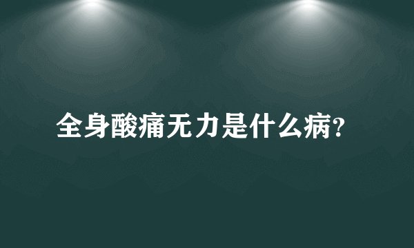 全身酸痛无力是什么病？