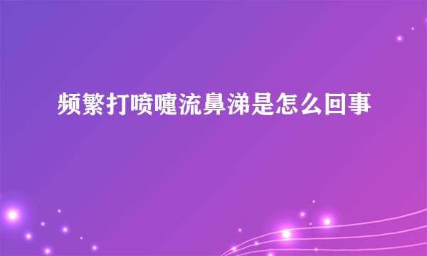 频繁打喷嚏流鼻涕是怎么回事