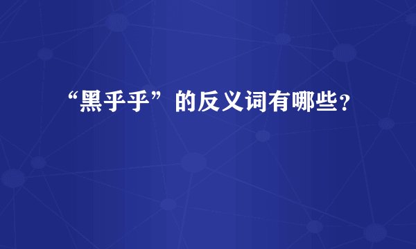 “黑乎乎”的反义词有哪些？