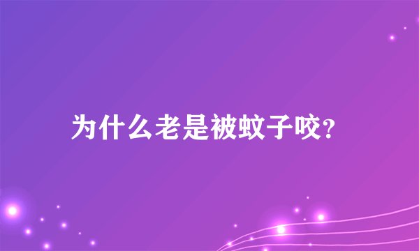 为什么老是被蚊子咬？