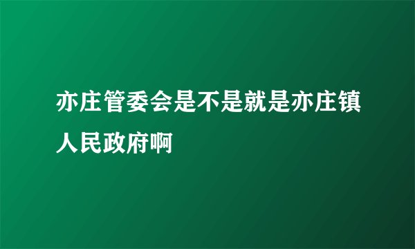 亦庄管委会是不是就是亦庄镇人民政府啊