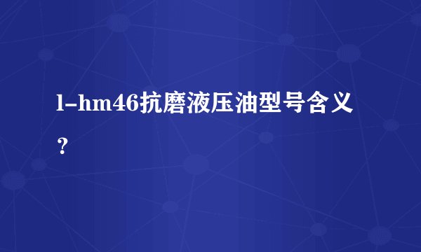 l-hm46抗磨液压油型号含义？