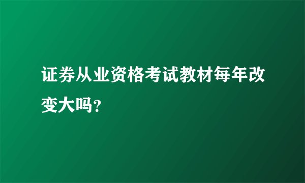 证券从业资格考试教材每年改变大吗？