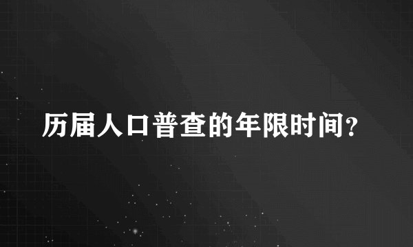 历届人口普查的年限时间？