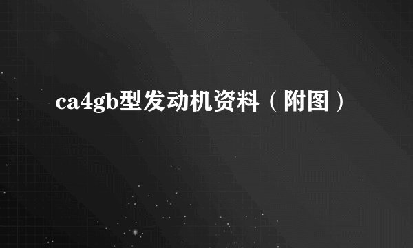 ca4gb型发动机资料（附图）