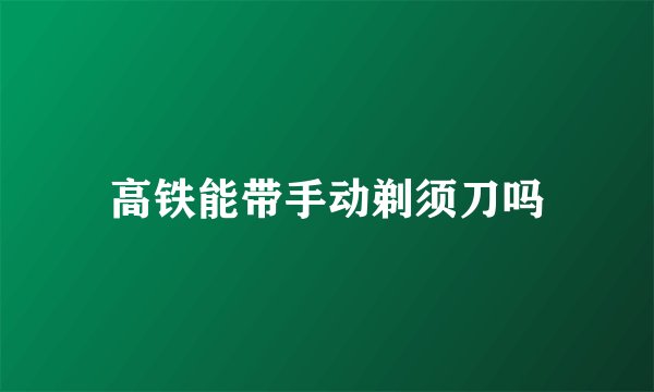 高铁能带手动剃须刀吗