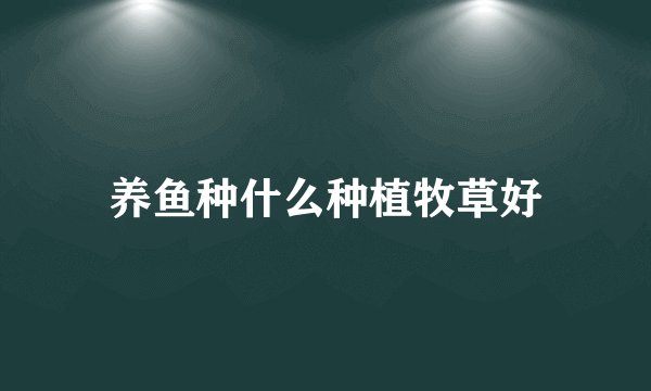 养鱼种什么种植牧草好