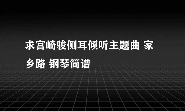 求宫崎骏侧耳倾听主题曲 家乡路 钢琴简谱