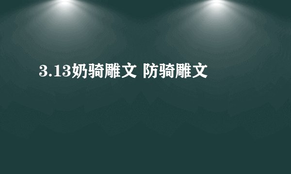 3.13奶骑雕文 防骑雕文